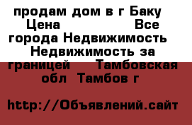 продам дом в г.Баку › Цена ­ 5 500 000 - Все города Недвижимость » Недвижимость за границей   . Тамбовская обл.,Тамбов г.